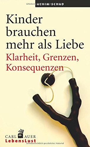 Kinder brauchen mehr als Liebe: Klarheit, Grenzen, Konsequenzen