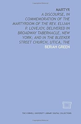 Martyr: a discourse, in commemoration of the martyrdom of the Rev. Elijah P. Lovejoy, delivered in Broadway Tabernacle, New York; and in the Bleeker Street Church, Utica, The