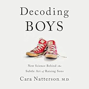 Decoding Boys: New Science Behind the Subtle Art of Raising Sons by Cara Natterson