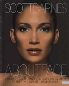 About Face: Amazing Transformations Using the Secrets of the Top Celebrity Makeup Artist by Scott Barnes