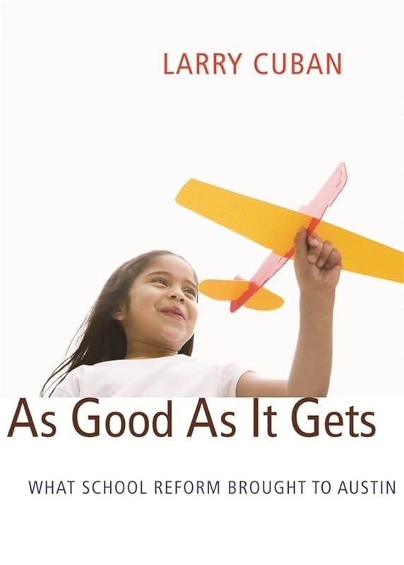 As Good As It Gets: What School Reform Brought to Austin by Larry Cuban