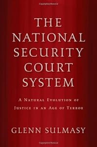 The National Security Court System: A Natural Evolution of Justice in an Age of Terror by Glenn Sulmasy