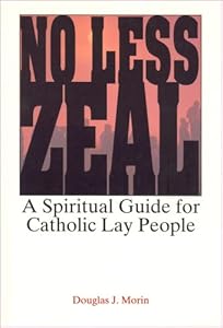 No Less Zeal: A Spiritual Guide for Catholic Lay People by Douglas J. Morin