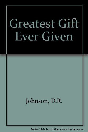 The Greatest Gift Ever Given by Daniel R. Johnson