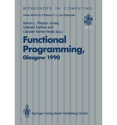 Functional Programming, Glasgow 1990: Proceedings of the 1990 Glasgow Workshop on Functional Programming 13-15 August 1990, Ullapool, Scotland (Workshops in Computing) by Simon L. Peyton Jones