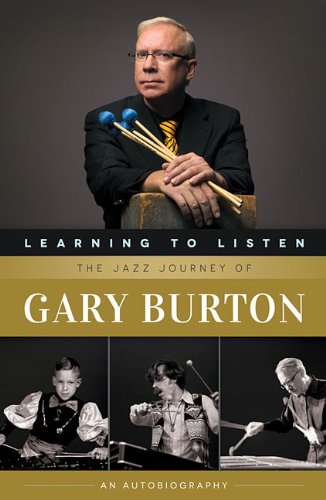 Learning to Listen: The Jazz Journey of Gary Burton: An Autobiography by Gary Burton
