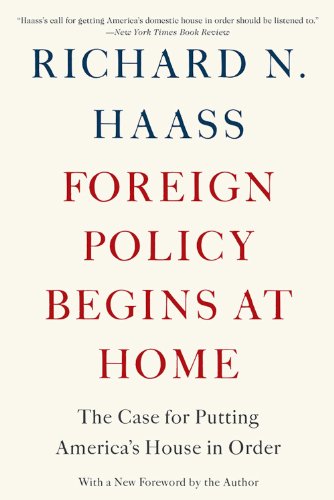 Foreign Policy Begins at Home: The Case for Putting America's House in Order by Richard N Haass