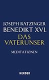 Das Vaterunser: Meditationen über das Gebet des Herrn aus "Jesus von Nazareth" - Joseph (Benedikt XVI.) Ratzinger