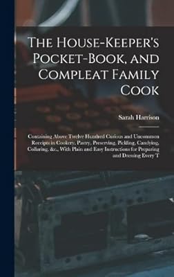 The House-Keeper's Pocket-Book, and Compleat Family Cook: Containing Above Twelve Hundred Curious and Uncommon Receipts in Cookery, Pastry, ... for Preparing and Dressing Every T