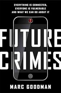 Future Crimes: Everything Is Connected, Everyone Is Vulnerable and What We Can Do About It by Marc Goodman