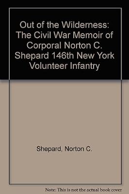 Out of the Wilderness: The Civil War Memoir of Corporal Norton C. Shepard 146th New York Volunteer Infantry