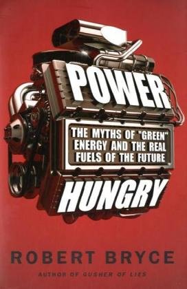 Power Hungry: The Myths of "Green" Energy and the Real Fuels of the Future by Robert Bryce