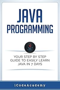 Java Programming: Your Step by Step Guide to Easily Learn Java in 7 Days by iCode Academy