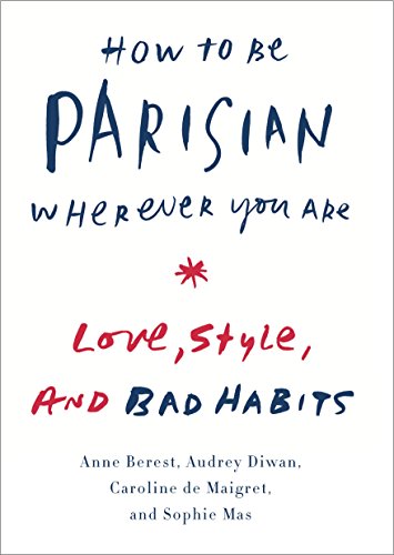 How to Be Parisian Wherever You Are: Love, Style, and Bad Habits by Anne Berest