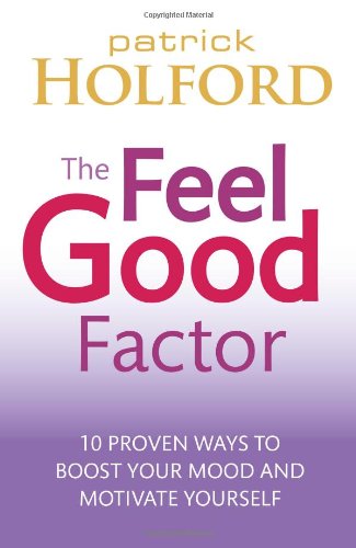 The Feel Good Factor: 10 Proven Ways to Boost Your Mood and Motivate Yourself by Patrick Holford