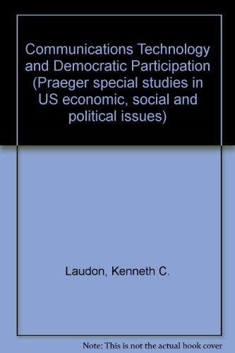 Communications technology and democratic participation (Praeger special studies in U.S. economic, social, and political issues) by Kenneth C Laudon