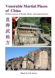 Venerable Martial Places of China - Hidden sources of Wushu, Budo, and related themes by Mark W.J.M. Sterke