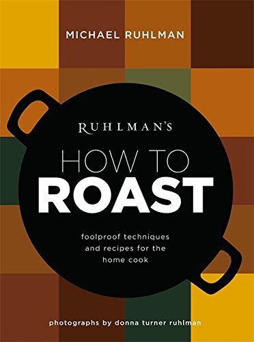 Ruhlman's How to Roast: Foolproof Techniques and Recipes for the Home Cook by Michael Ruhlman