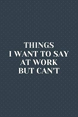 Things I Want To Say At Work But Can't: Great Gift Idea with Funny Saying on Cover for Coworkers, Employees & Clubs New….