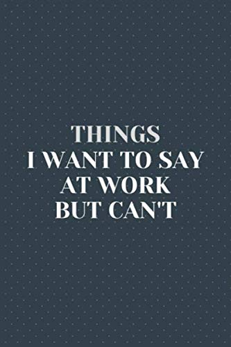 Things I Want To Say At Work But Can't: Great Gift Idea with Funny Saying on Cover for Coworkers, Employees & Clubs New…. by AR Dreams Publishing House