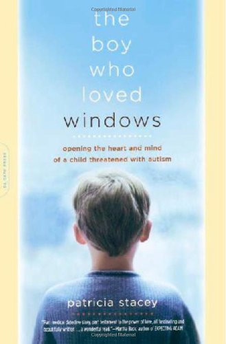 The Boy Who Loved Windows: Opening The Heart And Mind Of A Child Threatened With Autism by Patricia Stacey