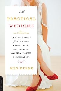 A practical wedding : creative solutions for a beautiful, affordable, and meaningful celebration by Meg Keene