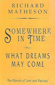 Somewhere in Time/What Dreams May Come: Two Novels of Love and Fantasy