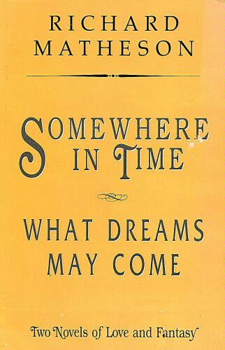 Somewhere in Time/What Dreams May Come: Two Novels of Love and Fantasy by Richard Matheson