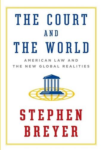 The Court and the World: American Law and the New Global Realities by Stephen Breyer