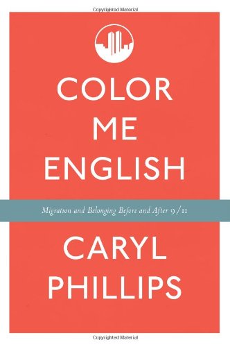 Color Me English: Migration and Belonging Before and After 9/11 by Caryl Phillips