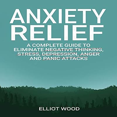 Anxiety Relief: A Complete Guide to Eliminate Negative Thinking, Stress, Dерrеѕѕiоn, Angеr and Panic Attасkѕ