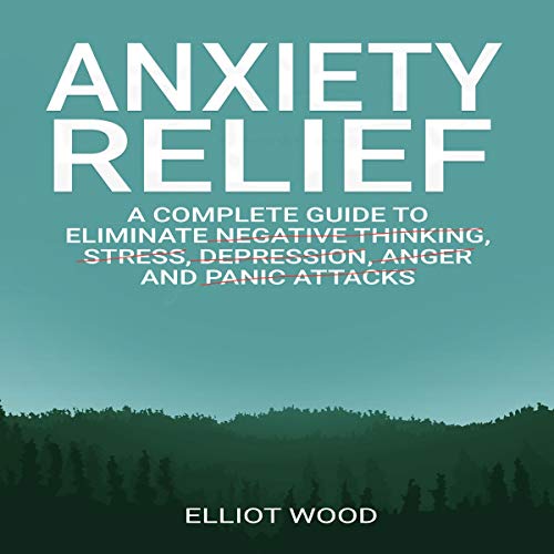 Anxiety Relief: A Complete Guide to Eliminate Negative Thinking, Stress, Dерrеѕѕiоn, Angеr and Panic Attасkѕ by Elliot Wood