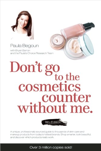 Don't Go to the Cosmetics Counter Without Me: A unique guide to skin care and makeup products from today's hottest brands - shop smarter and find products that really work! by Paula Begoun
