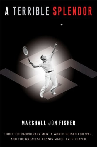 A Terrible Splendor: Three Extraordinary Men, a World Poised for War, and the Greatest Tennis Match Ever Played by Marshall Jon Fisher