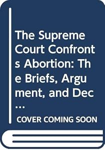 The Supreme Court Confronts Abortion: The Briefs, Argument, and Decision in Planned Parenthood V. Casey