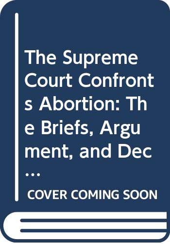 The Supreme Court Confronts Abortion: The Briefs, Argument, and Decision in Planned Parenthood V. Casey by Leon Friedman