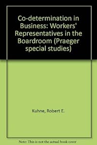 Co-determination in business: Workers' representatives in the boardroom by Robert J Kühne
