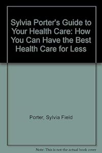 Sylvia Porter's Guide to Your Health Care: How You Can Have the Best Health Care for Less by Sylvia Field Porter