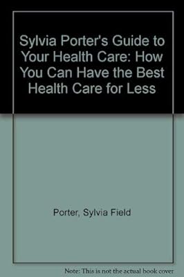Sylvia Porter's Guide to Your Health Care: How You Can Have the Best Health Care for Less