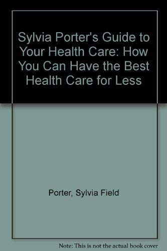 Sylvia Porter's Guide to Your Health Care: How You Can Have the Best Health Care for Less by Sylvia Field Porter
