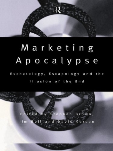Marketing Apocalypse: Eschatology, Escapology and the Illusion of the End (Routledge Interpretive Marketing Research Book 2) by Jim Bell