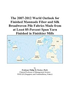 The 2007-2012 World Outlook for Finished Manmade Fiber and Silk Broadwoven Pile Fabrics Made from at Least 85-Percent Spun Yarn Finished in Finishing Mills by Philip M. Parker