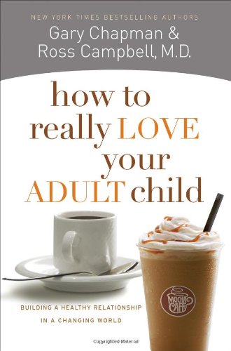 How to Really Love Your Adult Child: Building a Healthy Relationship in a Changing World by Gary D Chapman  ,