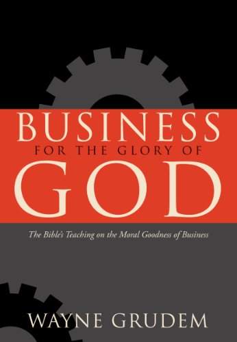 Business for the Glory of God; The BIble's Teaching on the Moral Goodness of Business