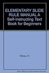 ELEMENTARY SLIDE RULE MANUAL A Self-Instructing Text Book for Beginners