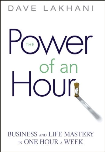 Power of An Hour: Business and Life Mastery in One Hour A Week by Dave Lakhani