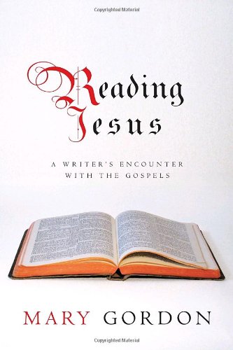 Reading Jesus: A Writer's Encounter with the Gospels by Mary Gordon