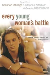 Every Young Woman's Battle: Guarding Your Mind, Heart, and Body in a Sex-Saturated World (The Every Man Series)