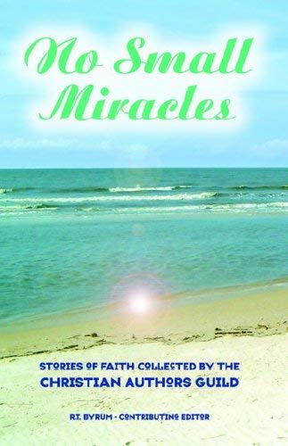 No Small Miracles: Stories of Faith Collected by the Christian Authors Guild by R. T. Byrum
