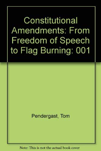 Constitutional Amendments: From Freedom of Speech to Flag Burning by Tom Pendergast